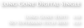 Long Gone Digital Single

Long Gone (Edit)    4:18
No Superman (Itch Mix)    4:23
